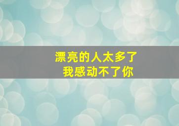 漂亮的人太多了 我感动不了你